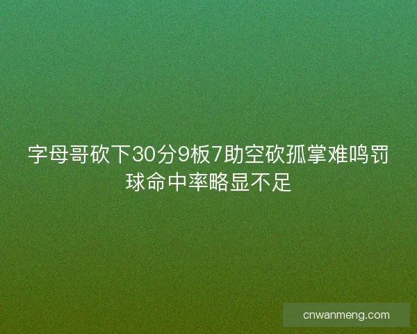 字母哥砍下30分9板7助空砍孤掌难鸣罚球命中率略显不足