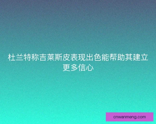 杜兰特称吉莱斯皮表现出色能帮助其建立更多信心