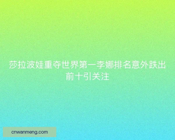 莎拉波娃重夺世界第一李娜排名意外跌出前十引关注